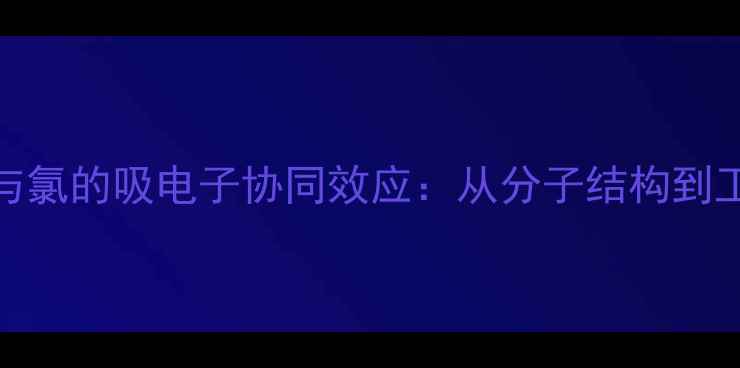 图片 甲氧基与氯的吸电子协同效应：从分子结构到工业应用