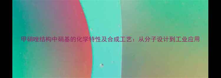 图片 甲硝唑结构中硝基的化学特性及合成工艺：从分子设计到工业应用
