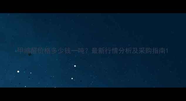 图片 甲缩醛价格多少钱一吨？最新行情分析及采购指南1