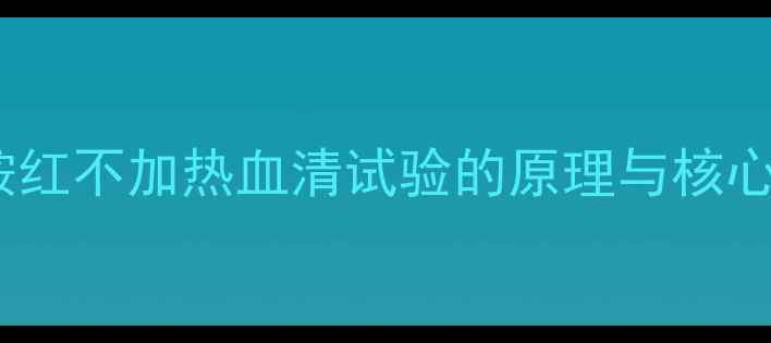 图片 甲苯胺红不加热血清试验的原理与核心优势2