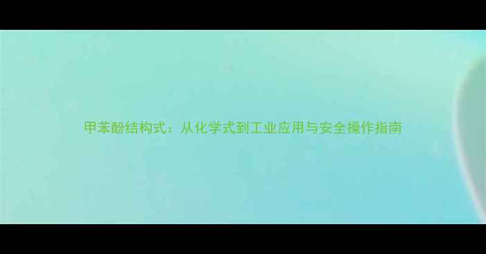 图片 甲苯酚结构式：从化学式到工业应用与安全操作指南