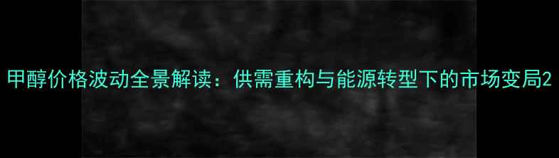 图片 甲醇价格波动全景解读：供需重构与能源转型下的市场变局2