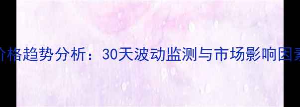 图片 甲醇价格趋势分析：30天波动监测与市场影响因素解读