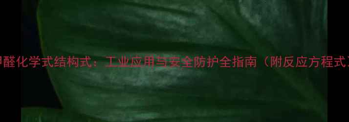 图片 甲醛化学式结构式：工业应用与安全防护全指南（附反应方程式）