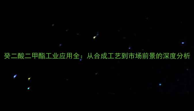 图片 癸二酸二甲酯工业应用全：从合成工艺到市场前景的深度分析