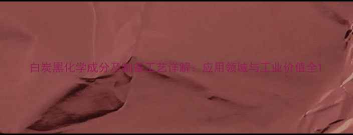 图片 白炭黑化学成分及制备工艺详解：应用领域与工业价值全1