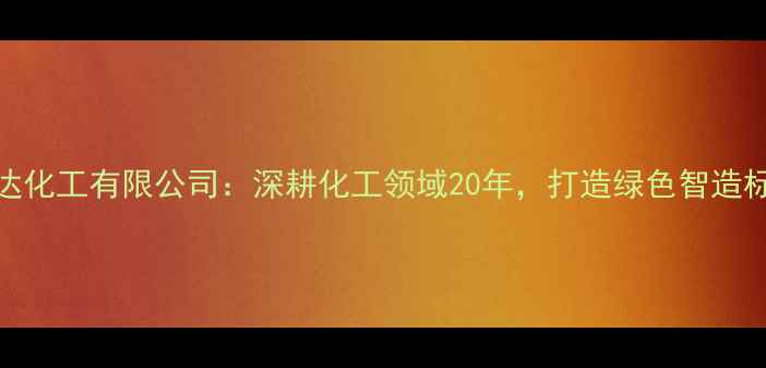 图片 盐城胜达化工有限公司：深耕化工领域20年，打造绿色智造标杆企业
