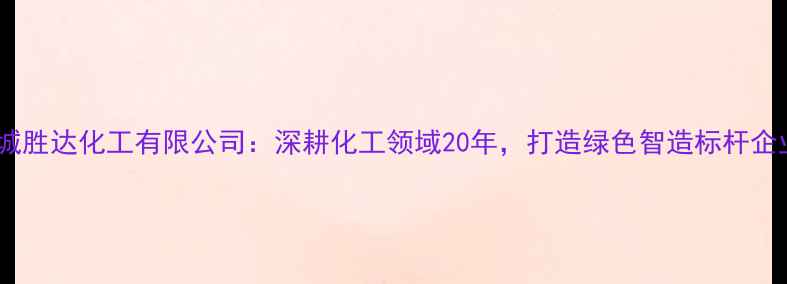 图片 盐城胜达化工有限公司：深耕化工领域20年，打造绿色智造标杆企业1