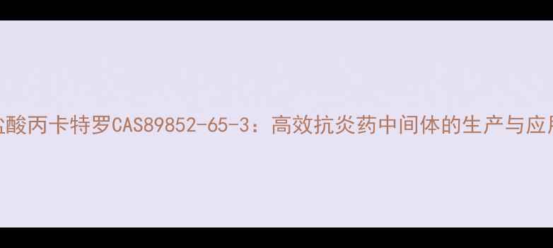 图片 盐酸丙卡特罗CAS89852-65-3：高效抗炎药中间体的生产与应用