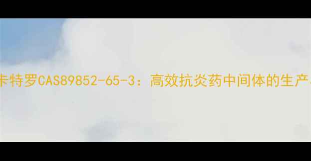 图片 盐酸丙卡特罗CAS89852-65-3：高效抗炎药中间体的生产与应用2