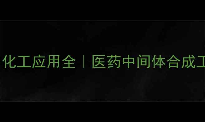图片 盐酸丙胺卡因的化工应用全｜医药中间体合成工艺与行业前景2
