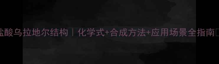 图片 盐酸乌拉地尔结构｜化学式+合成方法+应用场景全指南✨