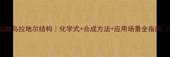 图片 盐酸乌拉地尔结构｜化学式+合成方法+应用场景全指南✨1