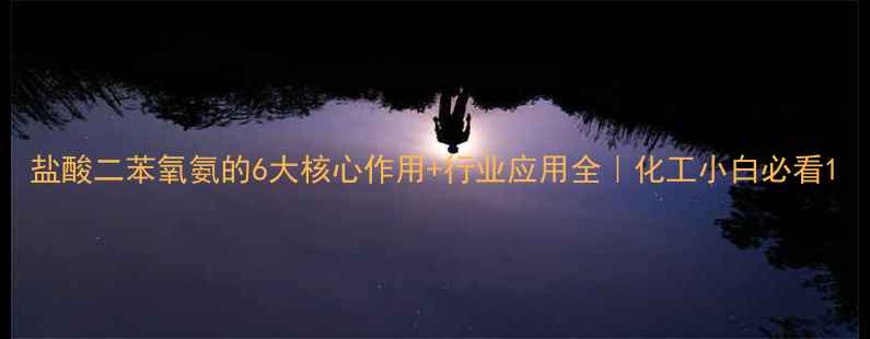 图片 盐酸二苯氧氨的6大核心作用+行业应用全｜化工小白必看1