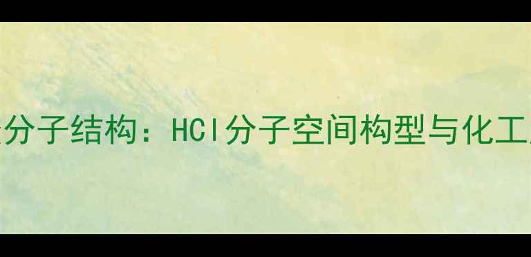 图片 盐酸分子结构：HCl分子空间构型与化工应用