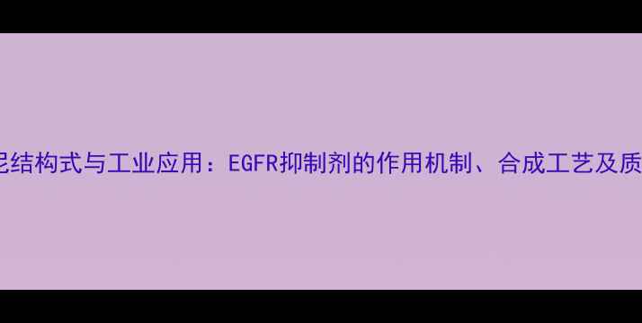 图片 盐酸埃罗替尼结构式与工业应用：EGFR抑制剂的作用机制、合成工艺及质量控制指南1