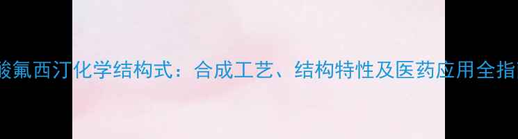 图片 盐酸氟西汀化学结构式：合成工艺、结构特性及医药应用全指南2