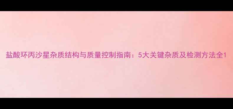 图片 盐酸环丙沙星杂质结构与质量控制指南：5大关键杂质及检测方法全1