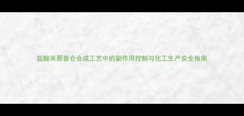 图片 盐酸米那普仑合成工艺中的副作用控制与化工生产安全指南