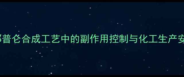 图片 盐酸米那普仑合成工艺中的副作用控制与化工生产安全指南2