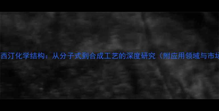 图片 盐酸达泊西汀化学结构：从分子式到合成工艺的深度研究（附应用领域与市场分析）1
