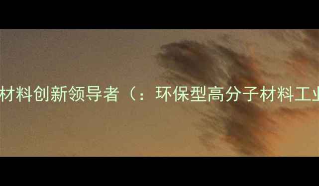 图片 盛势达化工：环保型高分子材料创新领导者（：环保型高分子材料工业催化剂特种化学品定制）1