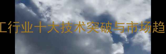 图片 石油化工行业十大技术突破与市场趋势分析2