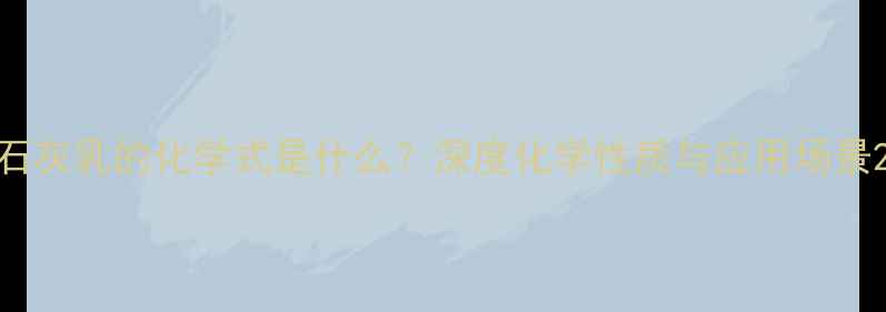 图片 石灰乳的化学式是什么？深度化学性质与应用场景2