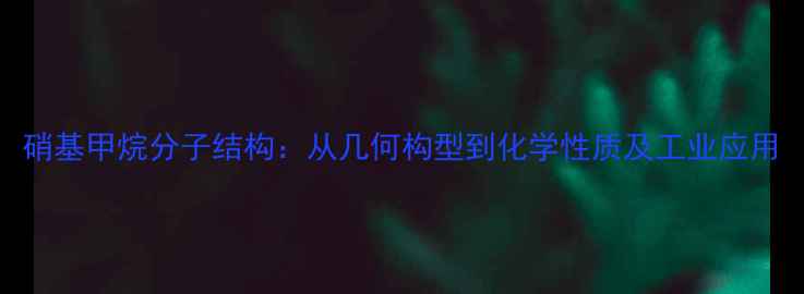 图片 硝基甲烷分子结构：从几何构型到化学性质及工业应用