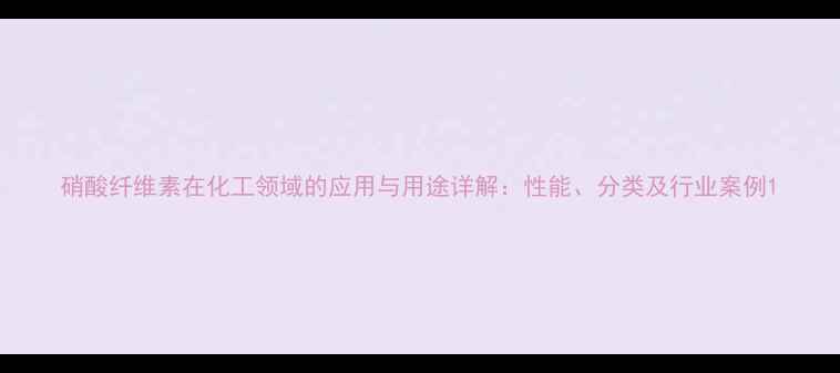 图片 硝酸纤维素在化工领域的应用与用途详解：性能、分类及行业案例1