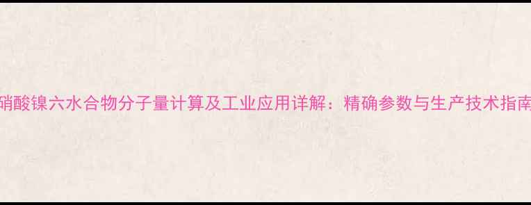 图片 硝酸镍六水合物分子量计算及工业应用详解：精确参数与生产技术指南