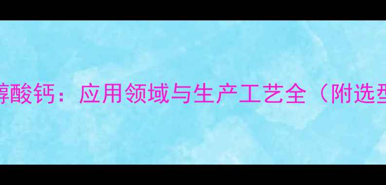 图片 硫代乙醇酸钙：应用领域与生产工艺全（附选型指南）