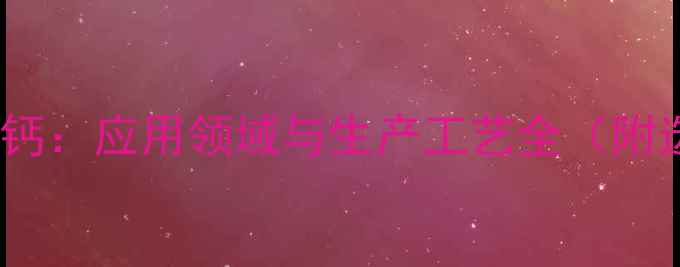 图片 硫代乙醇酸钙：应用领域与生产工艺全（附选型指南）2