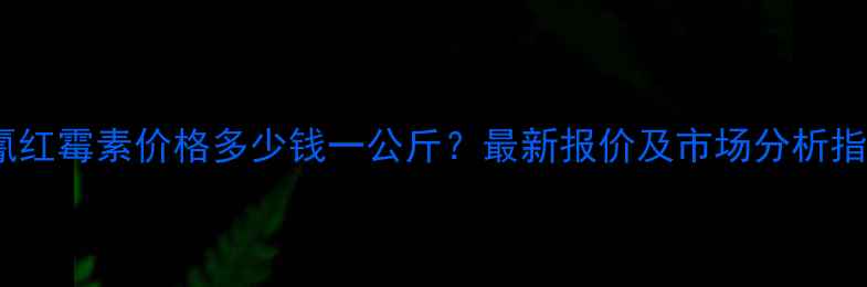 图片 硫氰红霉素价格多少钱一公斤？最新报价及市场分析指南2