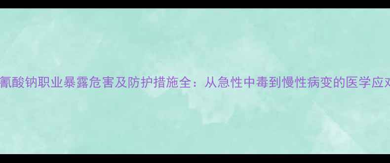图片 硫氰酸钠职业暴露危害及防护措施全：从急性中毒到慢性病变的医学应对2