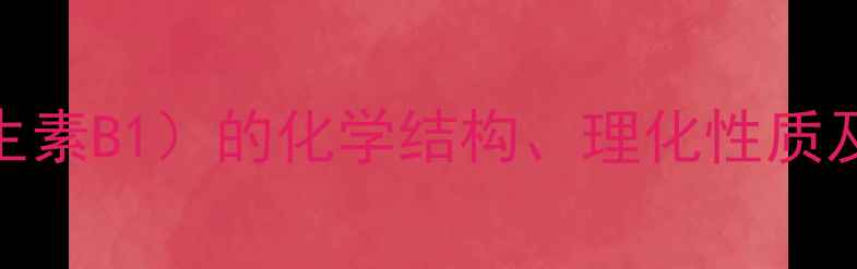 图片 硫胺素（维生素B1）的化学结构、理化性质及工业应用全