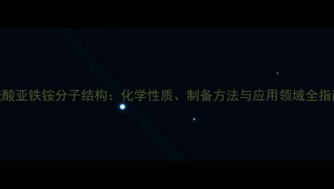 图片 硫酸亚铁铵分子结构：化学性质、制备方法与应用领域全指南