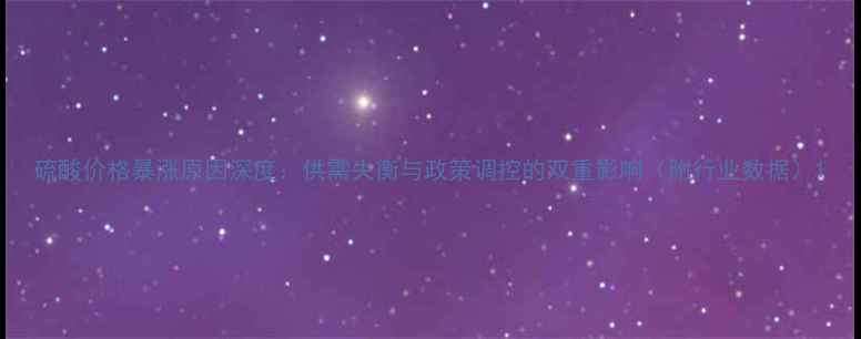 图片 硫酸价格暴涨原因深度：供需失衡与政策调控的双重影响（附行业数据）1