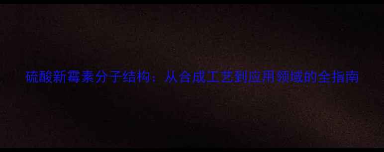 图片 硫酸新霉素分子结构：从合成工艺到应用领域的全指南