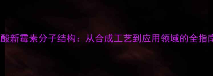 图片 硫酸新霉素分子结构：从合成工艺到应用领域的全指南1