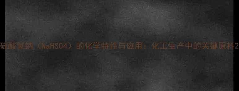 图片 硫酸氢钠（NaHSO4）的化学特性与应用：化工生产中的关键原料2