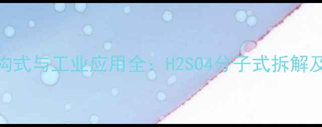 图片 硫酸的化学结构式与工业应用全：H2SO4分子式拆解及5大应用领域2