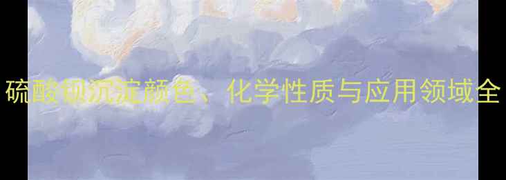 图片 硫酸钡沉淀颜色、化学性质与应用领域全