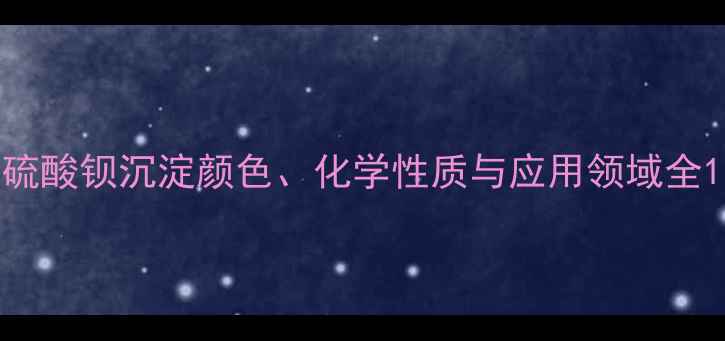 图片 硫酸钡沉淀颜色、化学性质与应用领域全1