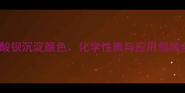 图片 硫酸钡沉淀颜色、化学性质与应用领域全2