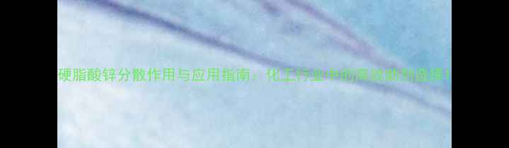 图片 硬脂酸锌分散作用与应用指南：化工行业中的高效助剂选择1