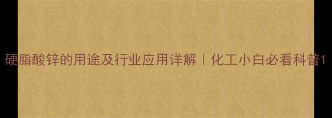 图片 硬脂酸锌的用途及行业应用详解｜化工小白必看科普1