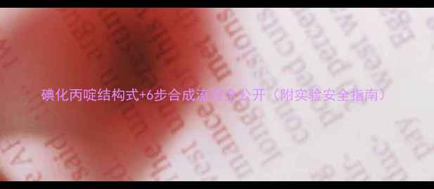 图片 碘化丙啶结构式+6步合成流程全公开（附实验安全指南）