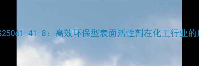 图片 碳酸异丙醇胺CAS25061-41-8：高效环保型表面活性剂在化工行业的应用与生产指南1