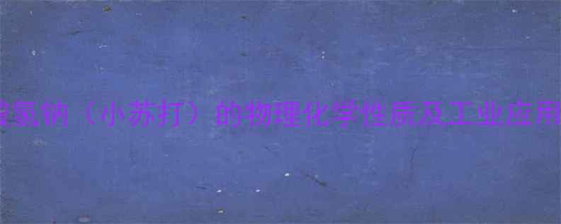 图片 碳酸氢钠（小苏打）的物理化学性质及工业应用全1